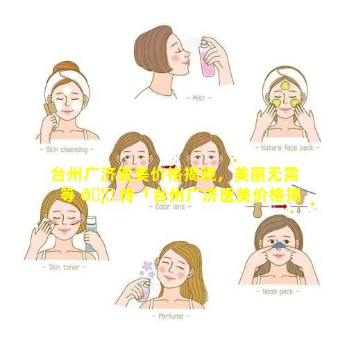 台州广济医美价格揭晓，美丽无需等 🦋 待「台州广济医美价格揭晓,美丽无 🐼 需等待」